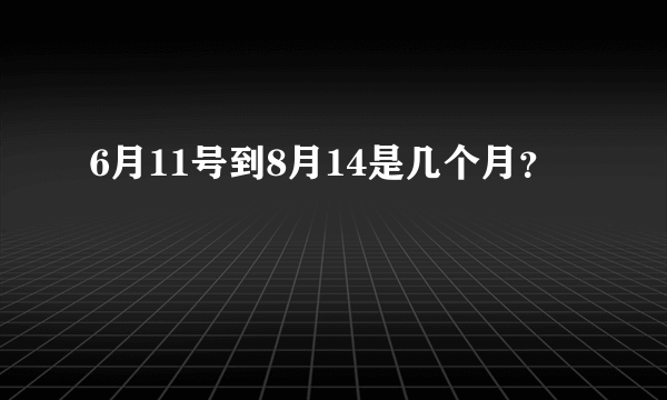 6月11号到8月14是几个月？