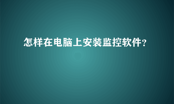 怎样在电脑上安装监控软件？