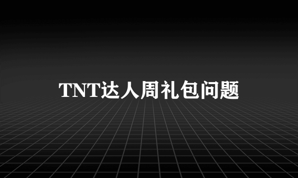 TNT达人周礼包问题