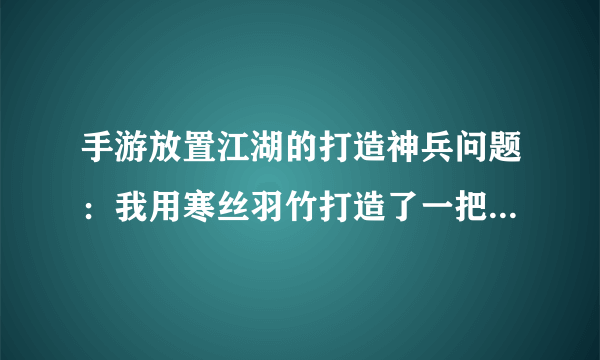 手游放置江湖的打造神兵问题：我用寒丝羽竹打造了一把剑，伤害力+11，请问这个初期伤害力是固定的么？