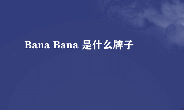 Bana Bana 是什么牌子