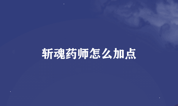 斩魂药师怎么加点