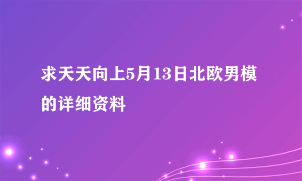 求天天向上5月13日北欧男模的详细资料