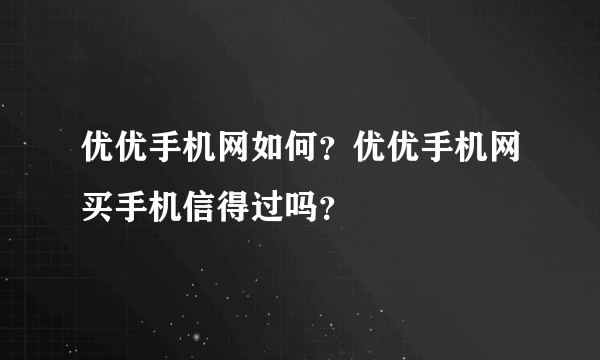 优优手机网如何？优优手机网买手机信得过吗？