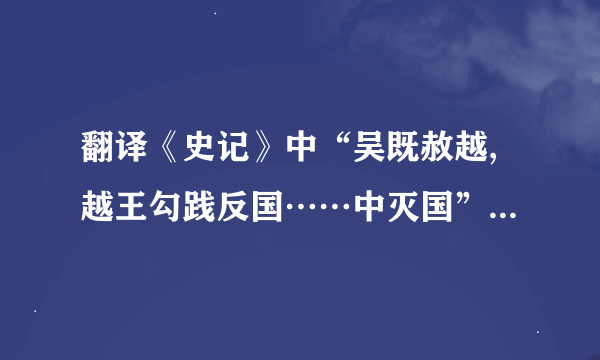 翻译《史记》中“吴既赦越,越王勾践反国……中灭国” 急急急！谢谢啊！