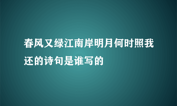 春风又绿江南岸明月何时照我还的诗句是谁写的