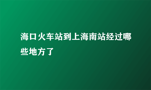 海口火车站到上海南站经过哪些地方了