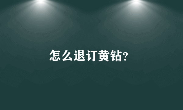 怎么退订黄钻？