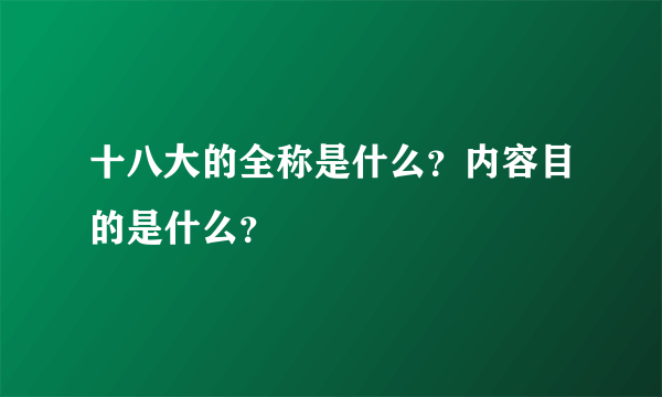 十八大的全称是什么？内容目的是什么？