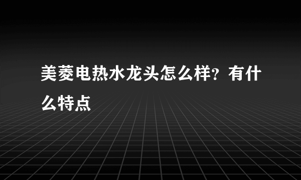 美菱电热水龙头怎么样？有什么特点