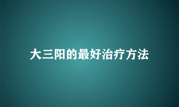 大三阳的最好治疗方法