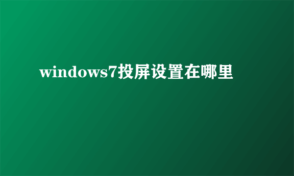 windows7投屏设置在哪里