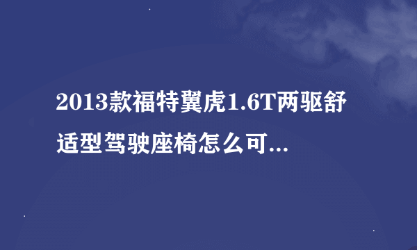 2013款福特翼虎1.6T两驱舒适型驾驶座椅怎么可以放到底?