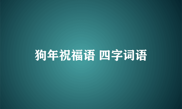 狗年祝福语 四字词语