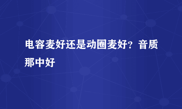 电容麦好还是动圈麦好？音质那中好