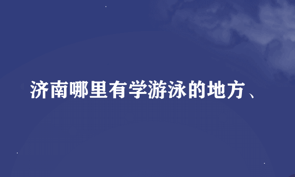 济南哪里有学游泳的地方、