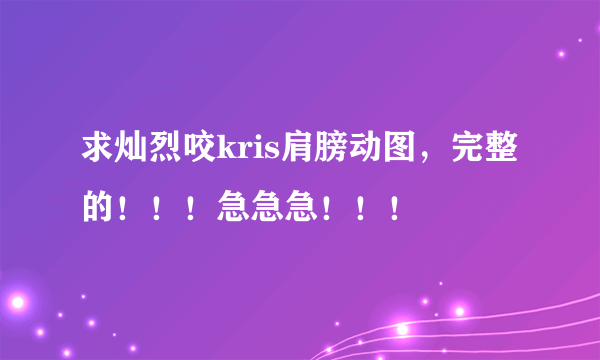 求灿烈咬kris肩膀动图，完整的！！！急急急！！！