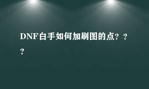 DNF白手如何加刷图的点？？？