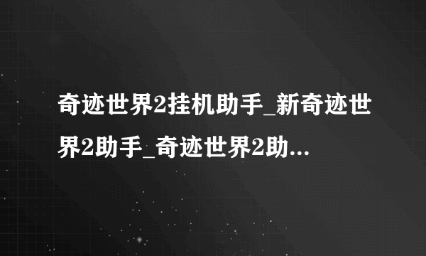 奇迹世界2挂机助手_新奇迹世界2助手_奇迹世界2助手辅助_奇迹世界2助手侣官网