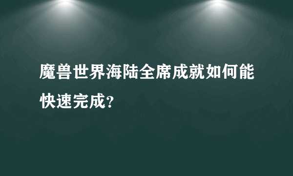 魔兽世界海陆全席成就如何能快速完成？