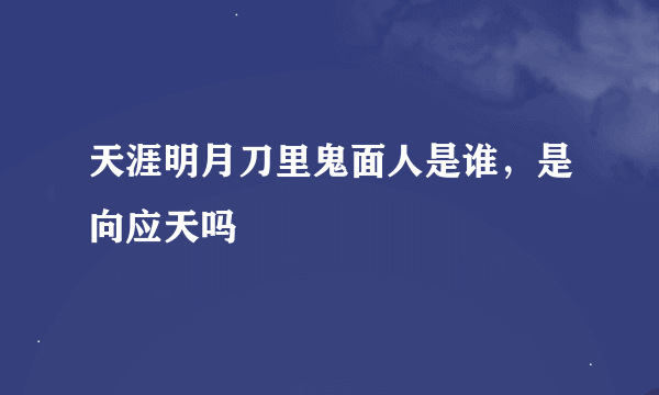 天涯明月刀里鬼面人是谁，是向应天吗