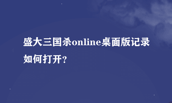 盛大三国杀online桌面版记录如何打开？