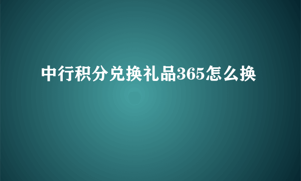 中行积分兑换礼品365怎么换