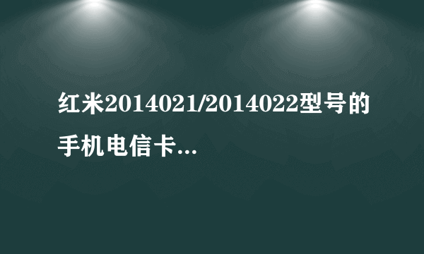 红米2014021/2014022型号的手机电信卡可用吗？