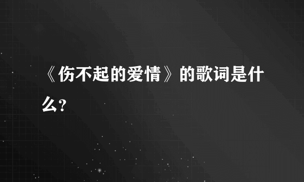 《伤不起的爱情》的歌词是什么？