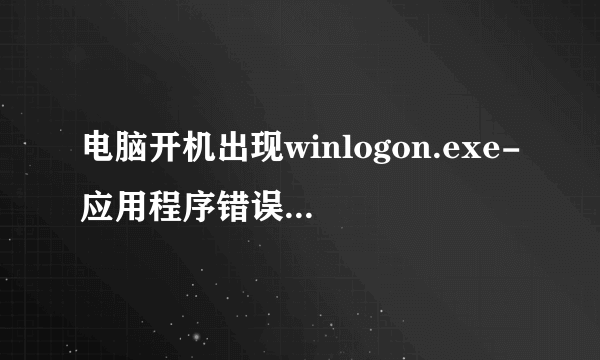 电脑开机出现winlogon.exe-应用程序错误怎么解决