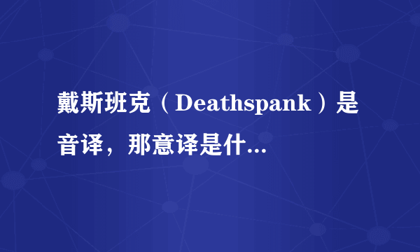 戴斯班克（Deathspank）是音译，那意译是什么，死亡拍拍？