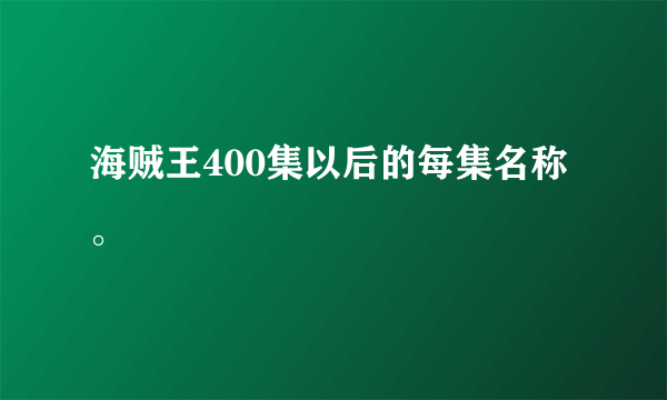 海贼王400集以后的每集名称。