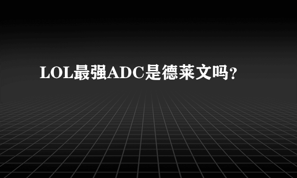 LOL最强ADC是德莱文吗？