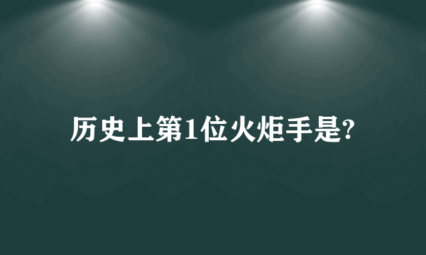 历史上第1位火炬手是?