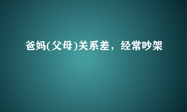 爸妈(父母)关系差，经常吵架