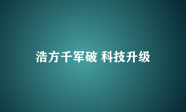 浩方千军破 科技升级