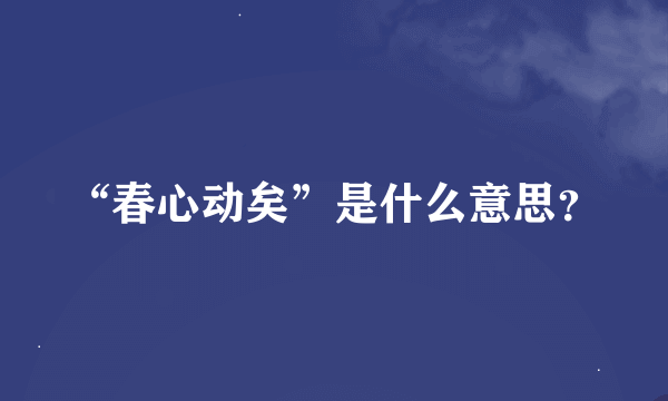 “春心动矣”是什么意思？