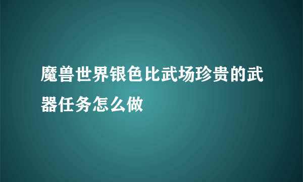 魔兽世界银色比武场珍贵的武器任务怎么做