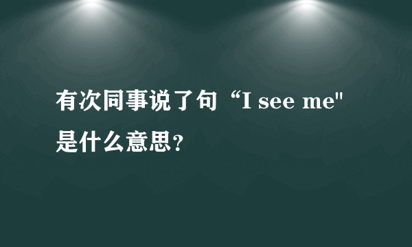 有次同事说了句“I see me