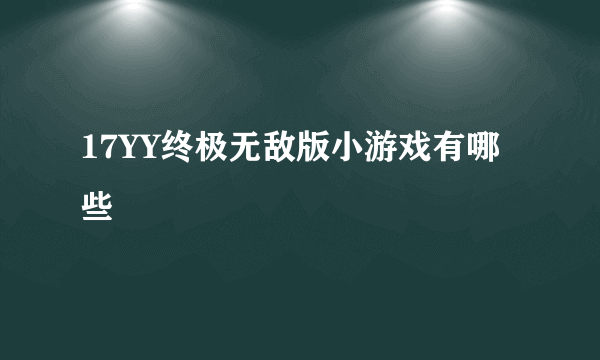 17YY终极无敌版小游戏有哪些