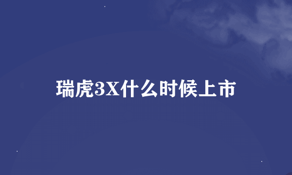 瑞虎3X什么时候上市