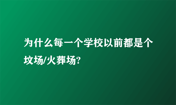 为什么每一个学校以前都是个坟场/火葬场?