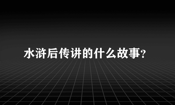 水浒后传讲的什么故事？