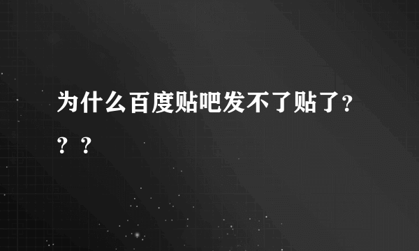 为什么百度贴吧发不了贴了？？？