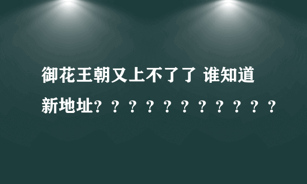 御花王朝又上不了了 谁知道新地址？？？？？？？？？？？