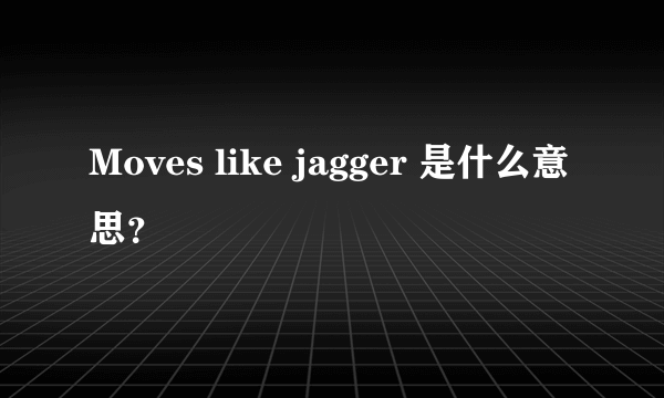 Moves like jagger 是什么意思？