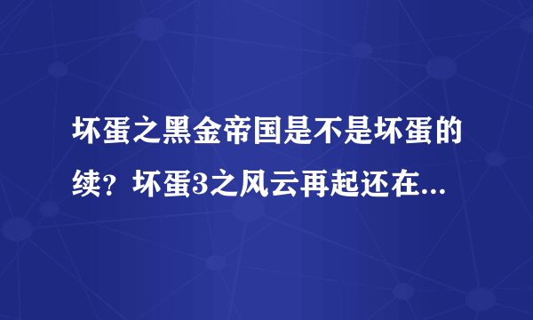 坏蛋之黑金帝国是不是坏蛋的续？坏蛋3之风云再起还在写吗？我看完了！还有没有更新？