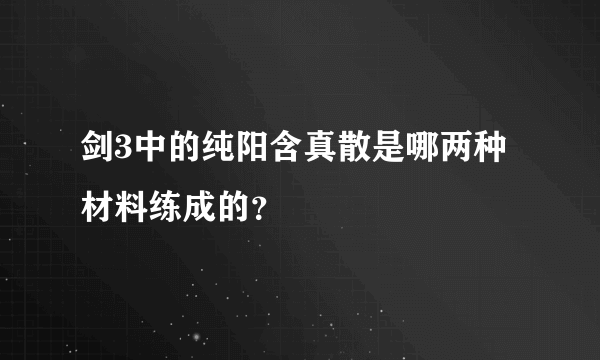 剑3中的纯阳含真散是哪两种材料练成的？