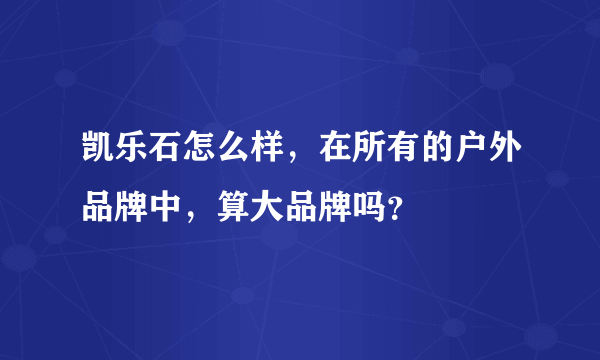 凯乐石怎么样，在所有的户外品牌中，算大品牌吗？