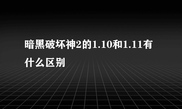 暗黑破坏神2的1.10和1.11有什么区别